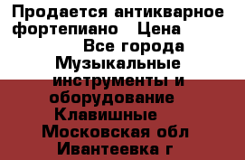 Продается антикварное фортепиано › Цена ­ 300 000 - Все города Музыкальные инструменты и оборудование » Клавишные   . Московская обл.,Ивантеевка г.